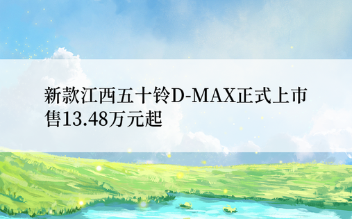新款江西五十铃D-MAX正式上市 售13.48万元起