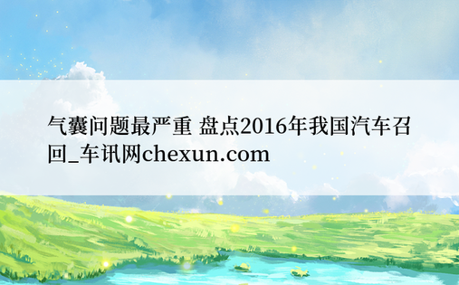 气囊问题最严重 盘点2016年我国汽车召回_车讯网chexun.com